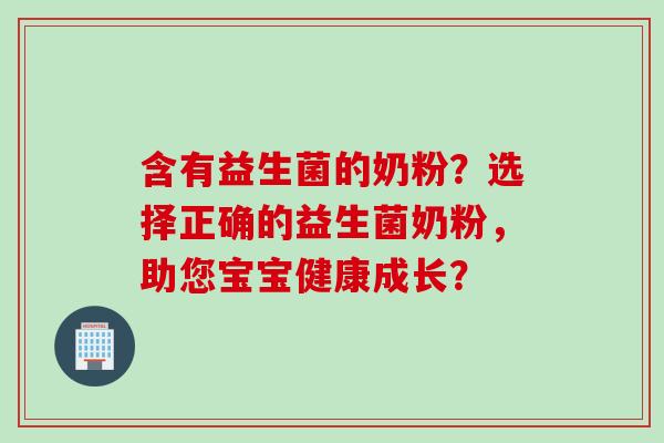 含有益生菌的奶粉？选择正确的益生菌奶粉，助您宝宝健康成长？