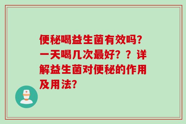 喝益生菌有效吗?一天喝几次好??详解益生菌对的作用及用法? 喝益生菌有效吗?一天喝几次好??详解益生菌对的作用及用法?
