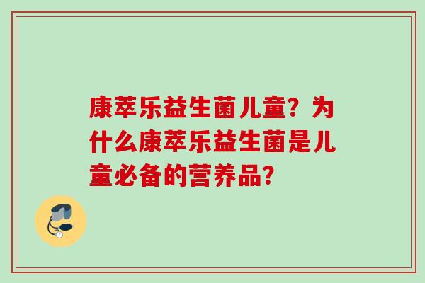康萃乐益生菌儿童？为什么康萃乐益生菌是儿童必备的营养品？