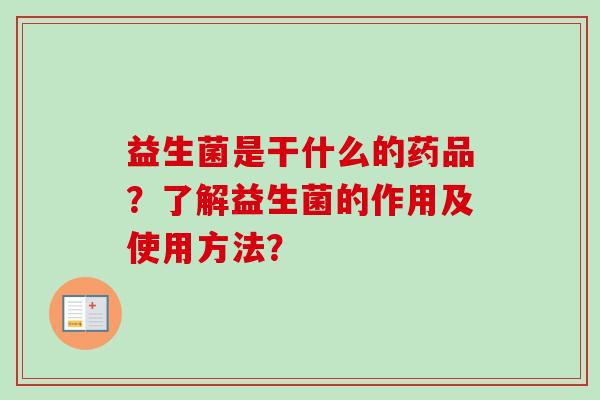 益生菌是干什么的药品？了解益生菌的作用及使用方法？
