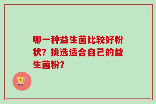 哪一种益生菌比较好粉状？挑选适合自己的益生菌粉？