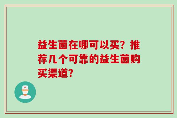 益生菌在哪可以买？推荐几个可靠的益生菌购买渠道？