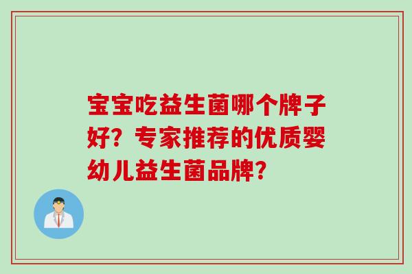 宝宝吃益生菌哪个牌子好？专家推荐的优质婴幼儿益生菌品牌？
