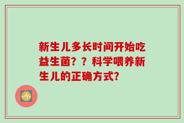 新生儿多长时间开始吃益生菌？？科学喂养新生儿的正确方式？