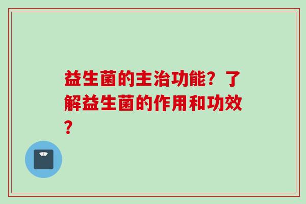 益生菌的主功能？了解益生菌的作用和功效？