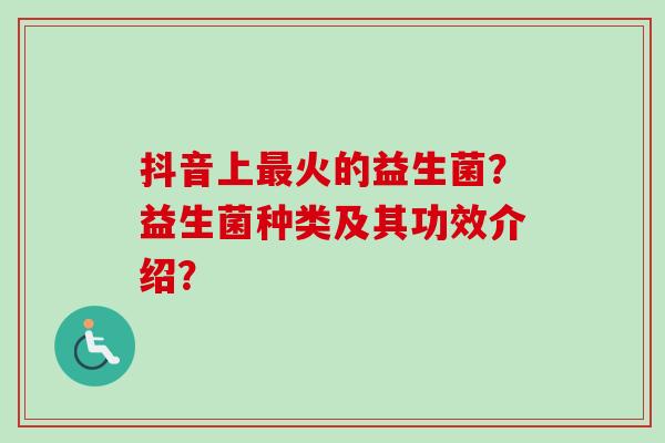 抖音上火的益生菌？益生菌种类及其功效介绍？