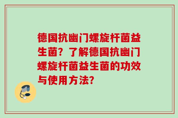 德国抗幽门螺旋杆菌益生菌？了解德国抗幽门螺旋杆菌益生菌的功效与使用方法？