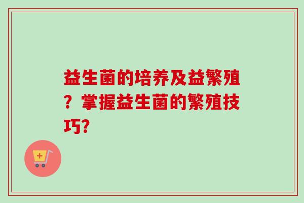 益生菌的培养及益繁殖？掌握益生菌的繁殖技巧？