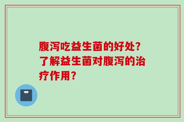 吃益生菌的好处？了解益生菌对的作用？