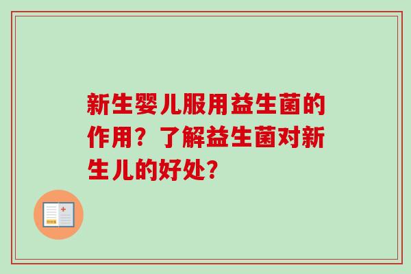 新生婴儿服用益生菌的作用？了解益生菌对新生儿的好处？