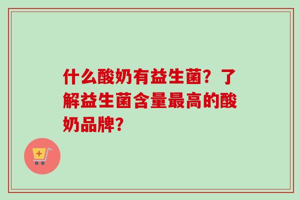 什么酸奶有益生菌？了解益生菌含量高的酸奶品牌？