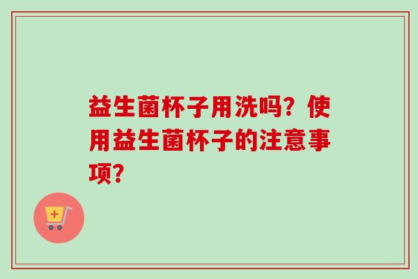 益生菌杯子用洗吗？使用益生菌杯子的注意事项？
