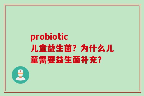 probiotic 儿童益生菌？为什么儿童需要益生菌补充？