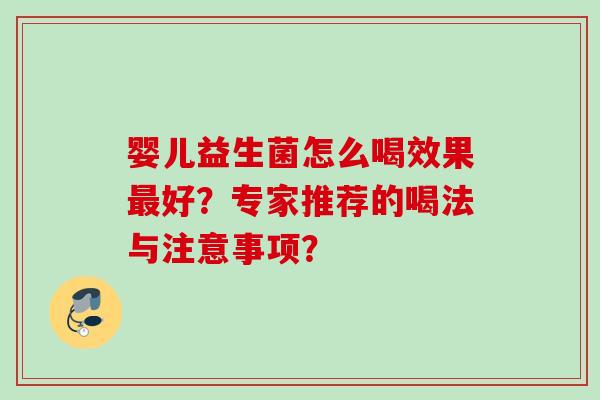 婴儿益生菌怎么喝效果好？专家推荐的喝法与注意事项？