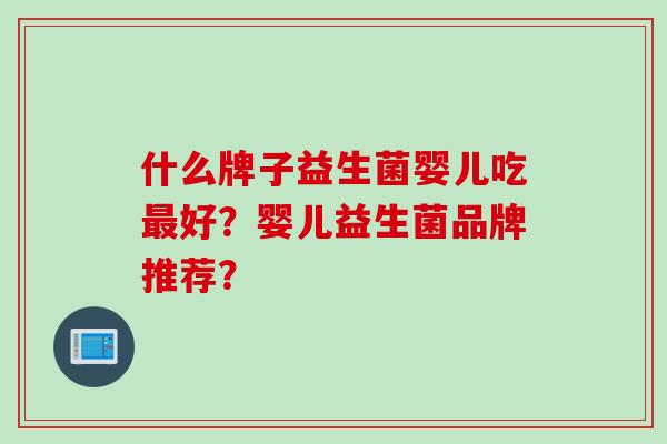 什么牌子益生菌婴儿吃好？婴儿益生菌品牌推荐？