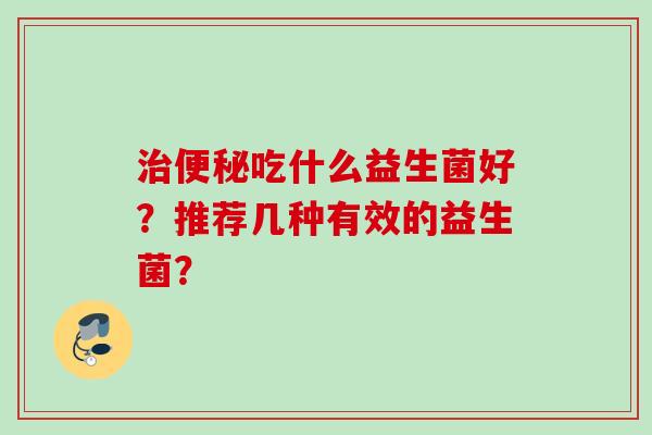 吃什么益生菌好？推荐几种有效的益生菌？