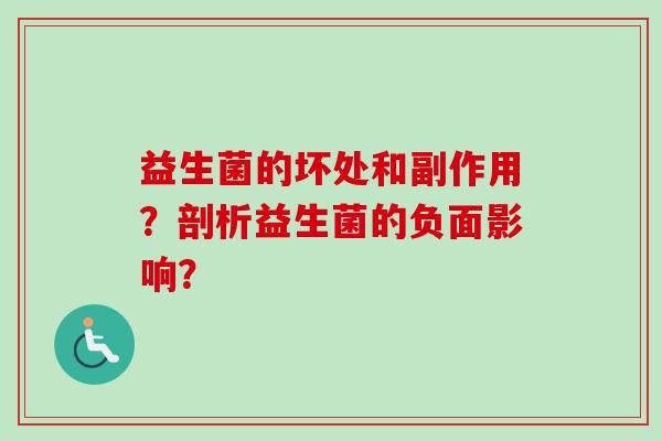 益生菌的坏处和副作用？剖析益生菌的负面影响？