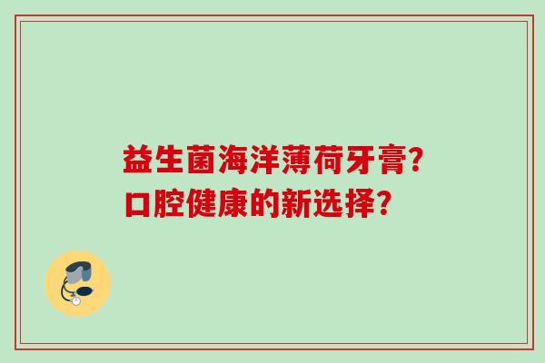 益生菌海洋薄荷牙膏？口腔健康的新选择？