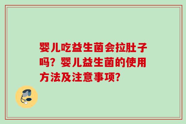 婴儿吃益生菌会拉肚子吗？婴儿益生菌的使用方法及注意事项？