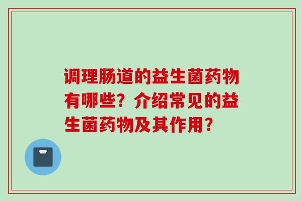调理肠道的益生菌有哪些？介绍常见的益生菌及其作用？