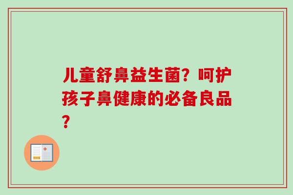 儿童舒鼻益生菌？呵护孩子鼻健康的必备良品？