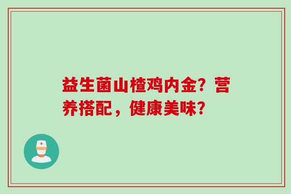 益生菌山楂鸡内金？营养搭配，健康美味？