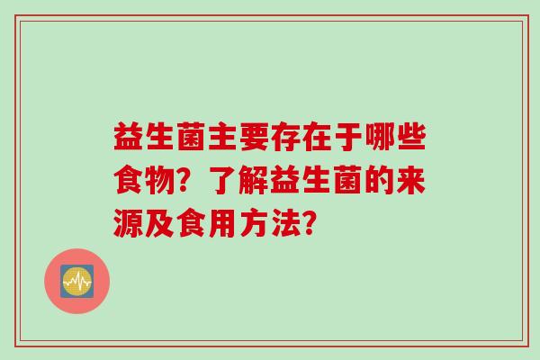 益生菌主要存在于哪些食物？了解益生菌的来源及食用方法？