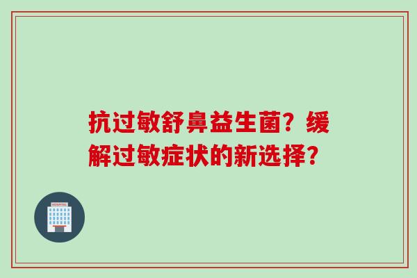 抗舒鼻益生菌？缓解症状的新选择？
