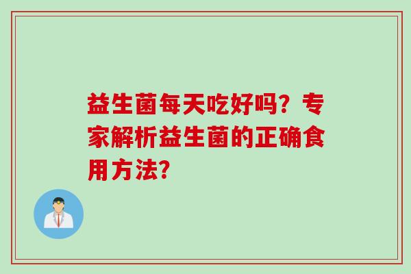益生菌每天吃好吗？专家解析益生菌的正确食用方法？