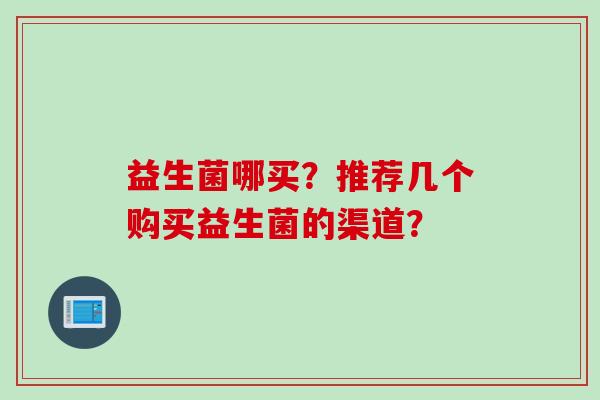 益生菌哪买？推荐几个购买益生菌的渠道？