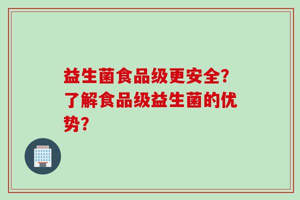 益生菌食品级更安全？了解食品级益生菌的优势？