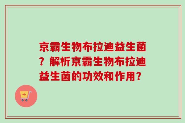 京霸生物布拉迪益生菌？解析京霸生物布拉迪益生菌的功效和作用？