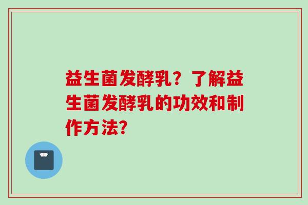 益生菌发酵乳？了解益生菌发酵乳的功效和制作方法？