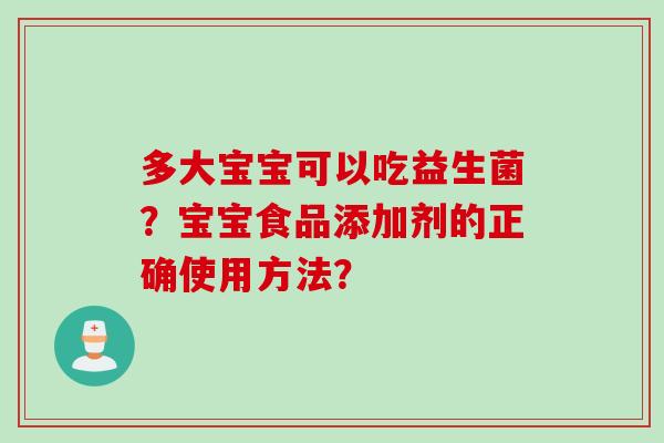 多大宝宝可以吃益生菌？宝宝食品添加剂的正确使用方法？