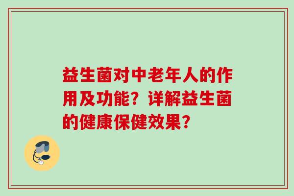 益生菌对中老年人的作用及功能？详解益生菌的健康保健效果？