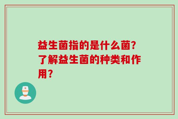 益生菌指的是什么菌？了解益生菌的种类和作用？