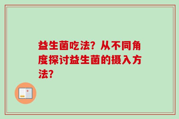 益生菌吃法？从不同角度探讨益生菌的摄入方法？