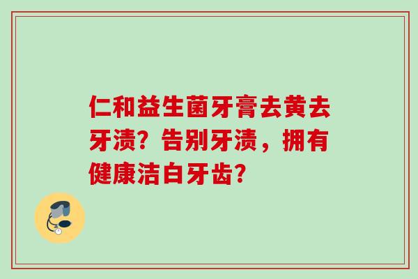 仁和益生菌牙膏去黄去牙渍？告别牙渍，拥有健康洁白牙齿？