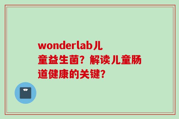 wonderlab儿童益生菌？解读儿童肠道健康的关键？