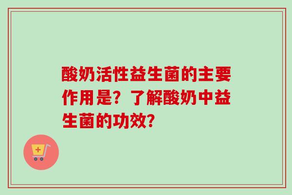 酸奶活性益生菌的主要作用是？了解酸奶中益生菌的功效？