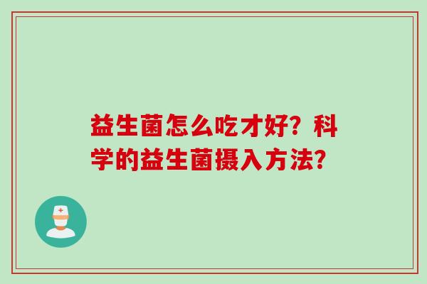 益生菌怎么吃才好？科学的益生菌摄入方法？