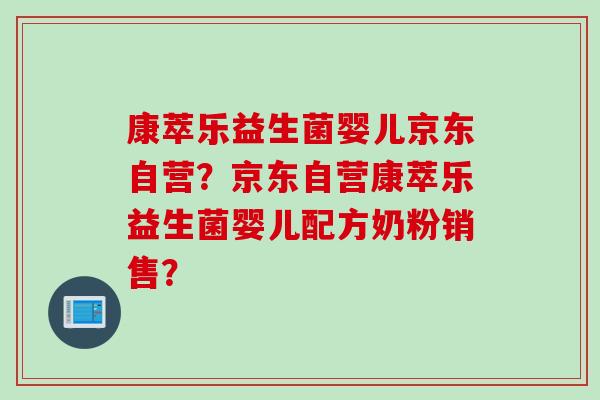 康萃乐益生菌婴儿京东自营？京东自营康萃乐益生菌婴儿配方奶粉销售？
