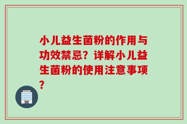 小儿益生菌粉的作用与功效禁忌？详解小儿益生菌粉的使用注意事项？