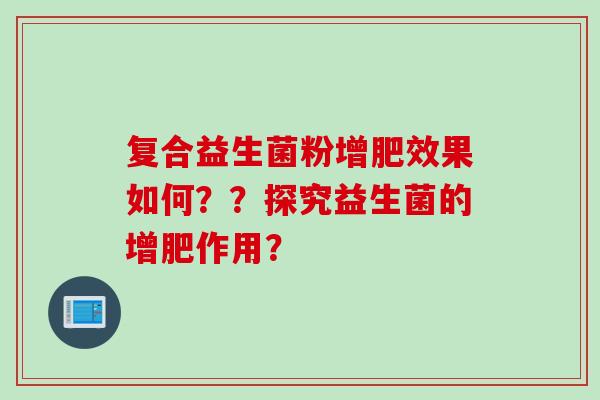 复合益生菌粉增肥效果如何??探究益生菌的增肥作用? 复合益生菌粉增肥效果如何??探究益生菌的增肥作用?