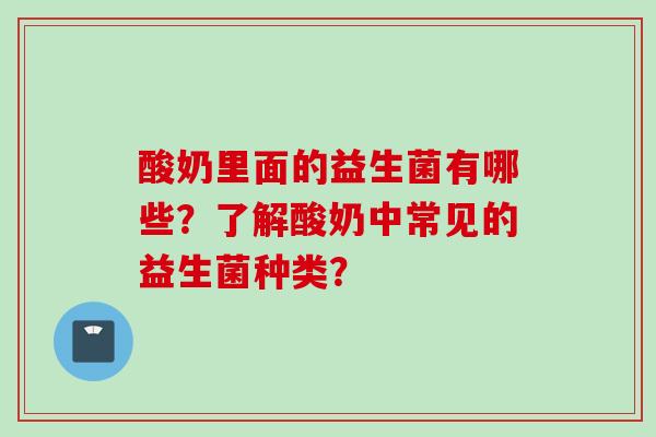 酸奶里面的益生菌有哪些？了解酸奶中常见的益生菌种类？