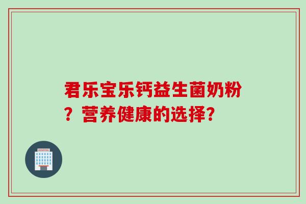 君乐宝乐钙益生菌奶粉？营养健康的选择？