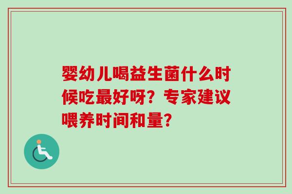 婴幼儿喝益生菌什么时候吃好呀？专家建议喂养时间和量？