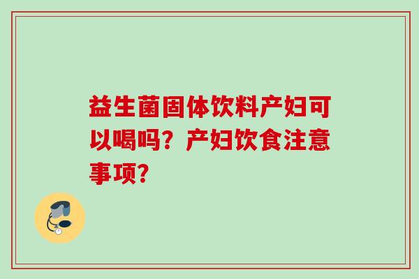 益生菌固体饮料产妇可以喝吗？产妇饮食注意事项？