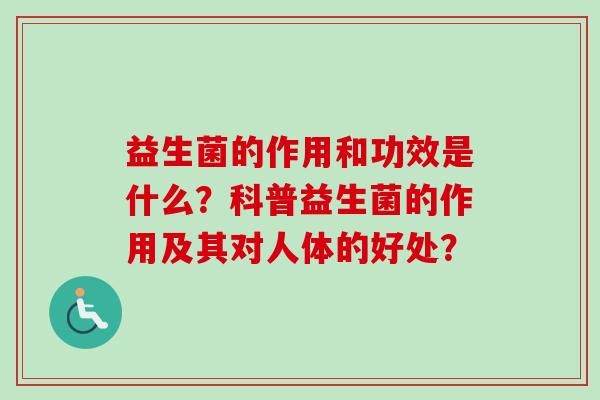益生菌的作用和功效是什么？科普益生菌的作用及其对人体的好处？