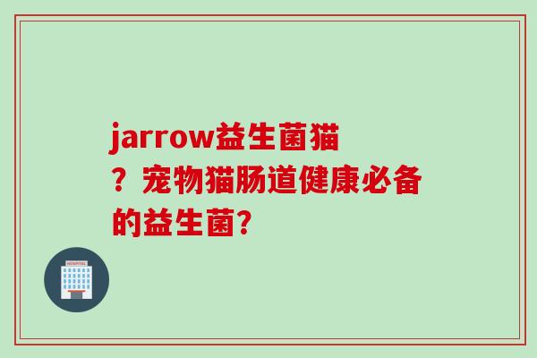 jarrow益生菌猫？宠物猫肠道健康必备的益生菌？